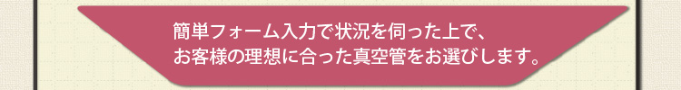 簡単フォーム入力で状況を伺った上で、お客様の理想に合った真空管をお選びします。