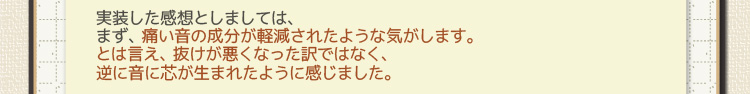 実装した感想としましては、まず、痛い音の成分が軽減されたような気がします。とは言え、抜けが悪くなった訳ではなく、逆に音に芯が生まれたように感じました。
